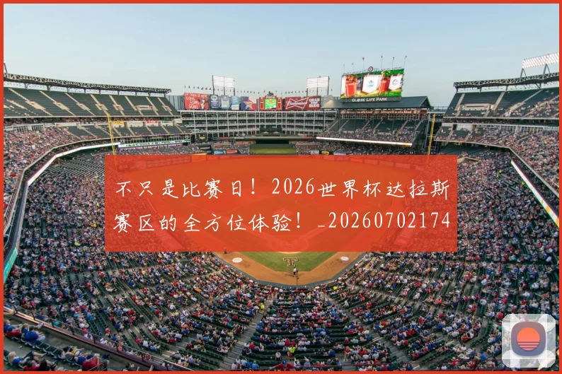 不只是比赛日！2026世界杯达拉斯赛区的全方位体验！_20260702174455