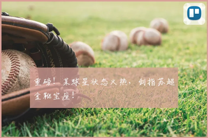 重磅！某球星状态火热，剑指苏超金靴宝座！