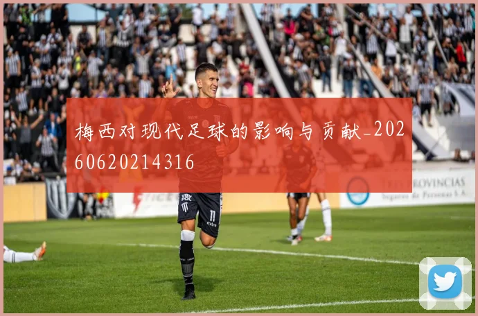 梅西对现代足球的影响与贡献_20260620214316