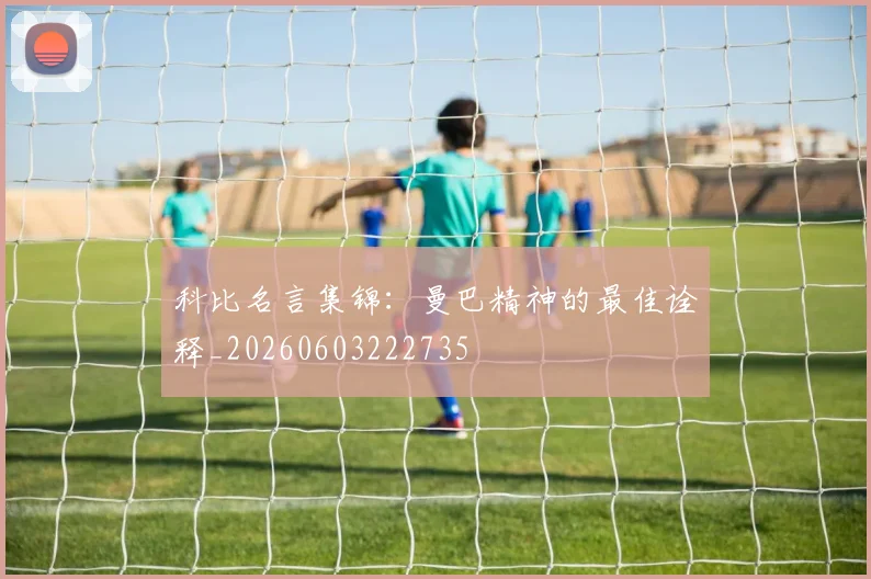 科比名言集锦：曼巴精神的最佳诠释_20260603222735