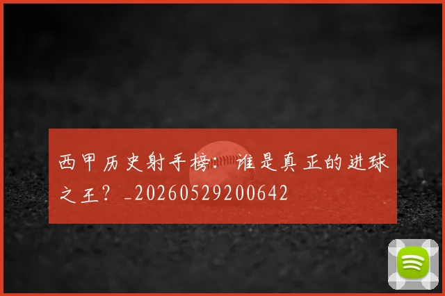 西甲历史射手榜：谁是真正的进球之王？_20260529200642