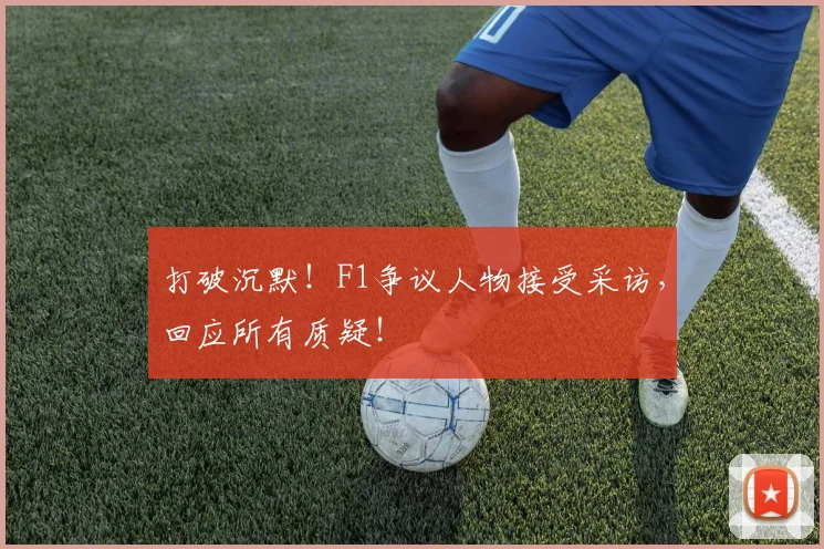 打破沉默！F1争议人物接受采访，回应所有质疑！
