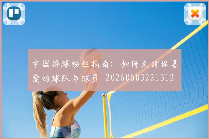 中国排球粉丝指南:如何支持你喜爱的球队与球员_20260603221312