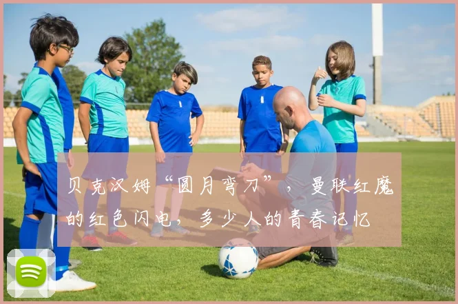 贝克汉姆“圆月弯刀”，曼联红魔的红色闪电，多少人的青春记忆