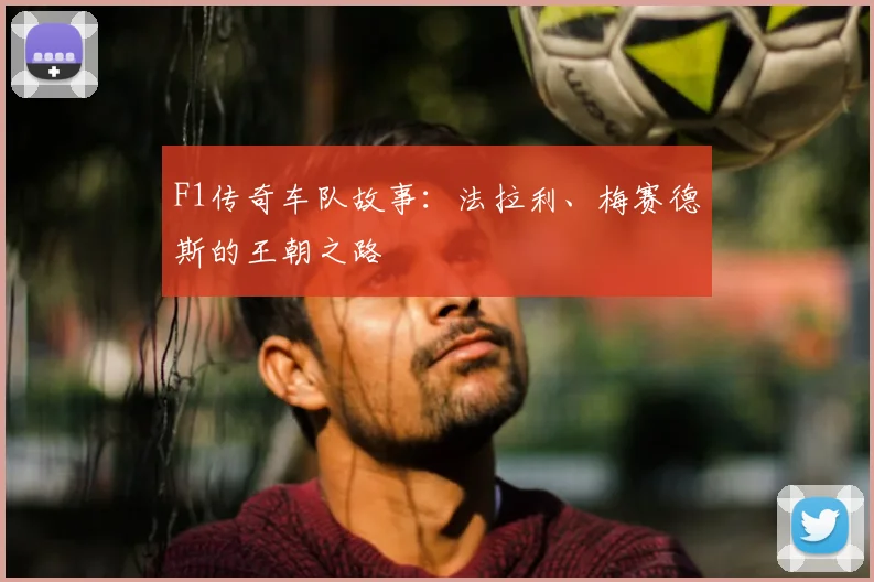 F1传奇车队故事:法拉利、梅赛德斯的王朝之路