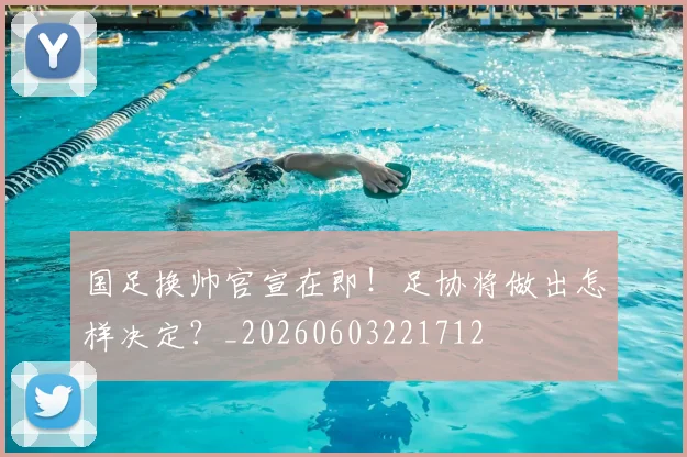 国足换帅官宣在即！足协将做出怎样决定？_20260603221712