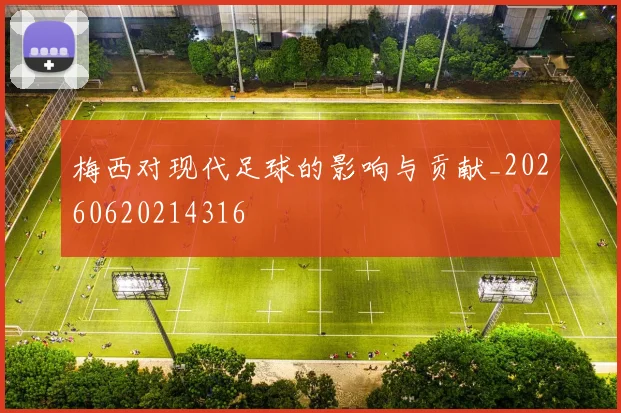 梅西对现代足球的影响与贡献_20260620214316