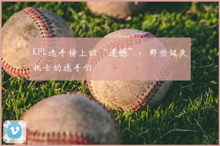 KPL选手榜上的“遗憾”,那些错失机会的选手们