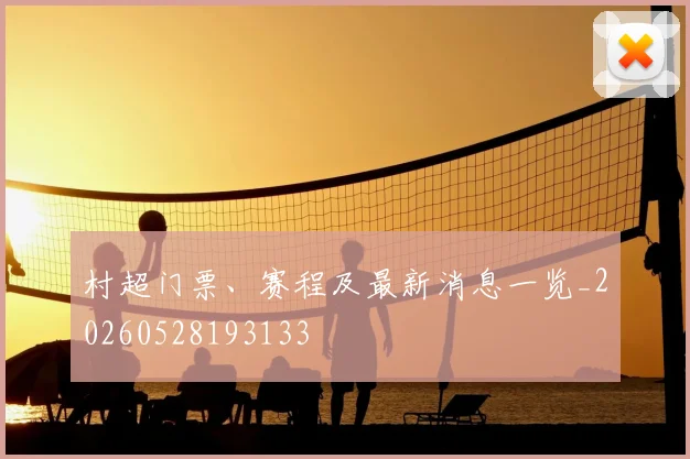 村超门票、赛程及最新消息一览_20260528193133