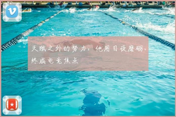 天赋之外的努力,他用日夜磨砺,终成电竞焦点