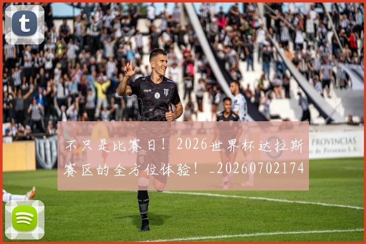 不只是比赛日!2026世界杯达拉斯赛区的全方位体验!_20260702174455