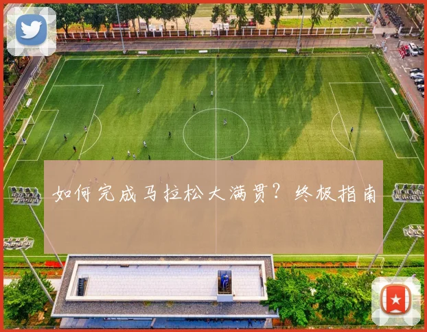 如何完成马拉松大满贯?终极指南