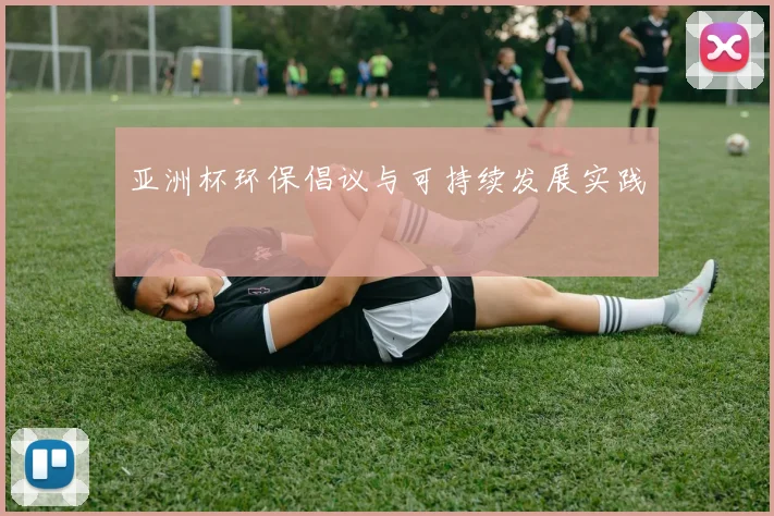 亚洲杯环保倡议与可持续发展实践