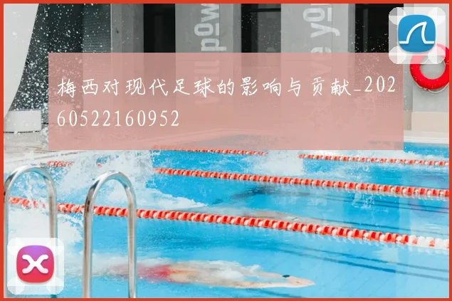 梅西对现代足球的影响与贡献_20260522160952