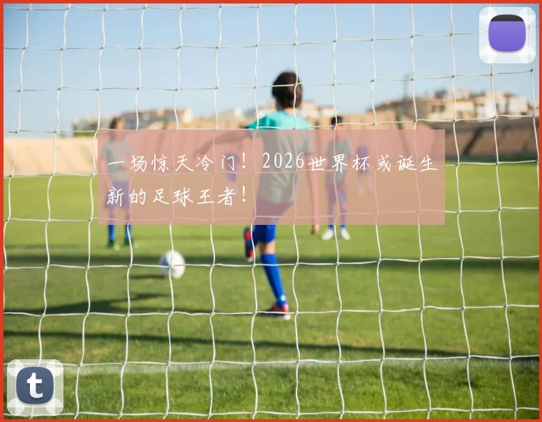 一场惊天冷门!2026世界杯或诞生新的足球王者!