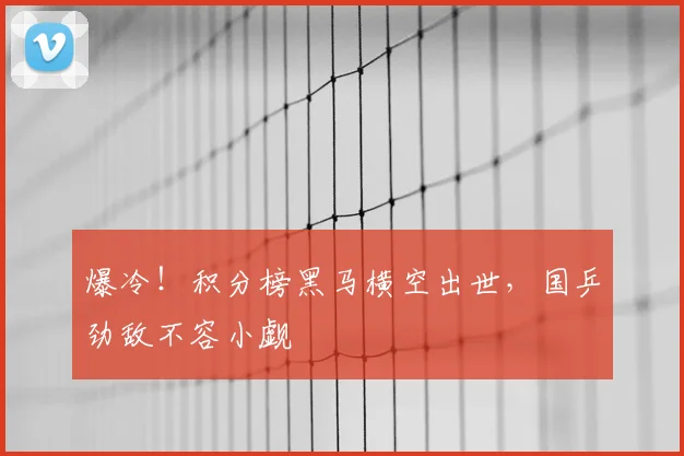 爆冷!积分榜黑马横空出世,国乒劲敌不容小觑